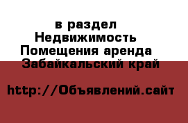  в раздел : Недвижимость » Помещения аренда . Забайкальский край